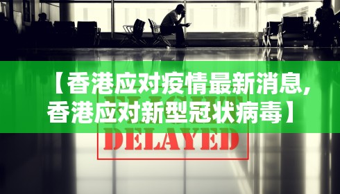 【香港应对疫情最新消息,香港应对新型冠状病毒】