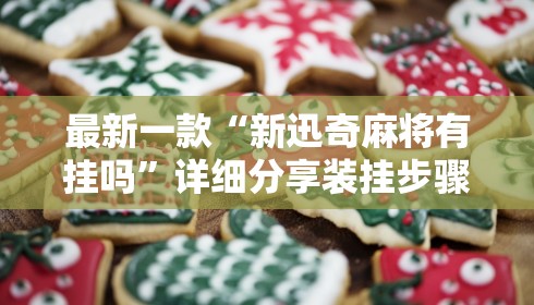 最新一款“新迅奇麻将有挂吗”详细分享装挂步骤