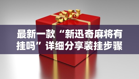 最新一款“新迅奇麻将有挂吗	”详细分享装挂步骤