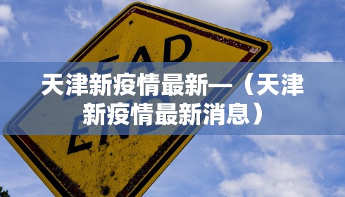 天津新疫情最新—(天津新疫情最新消息) 天津新疫情最新—(天津新疫情最新消息)