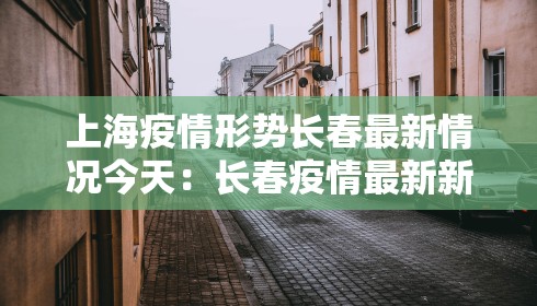 上海疫情形势长春最新情况今天:长春疫情最新新闻 上海疫情形势长春最新情况今天:长春疫情最新新闻