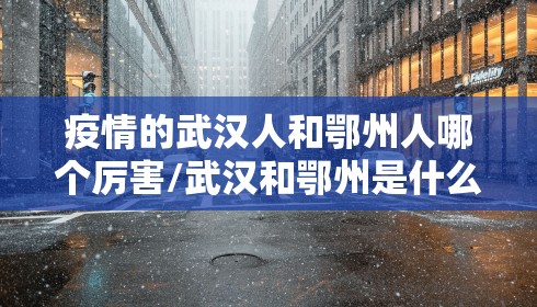 疫情的武汉人和鄂州人哪个厉害/武汉和鄂州是什么关系