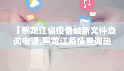 【黑龙江省疫情最新文件查询电话,黑龙江疫情查询热线电话】 【黑龙江省疫情最新文件查询电话,黑龙江疫情查询热线电话】
