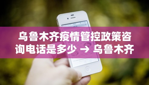 乌鲁木齐疫情管控政策咨询电话是多少 → 乌鲁木齐疫情防疫指挥部热线电话 乌鲁木齐疫情管控政策咨询电话是多少 → 乌鲁木齐疫情防疫指挥部热线电话
