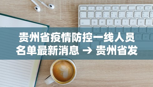 贵州省疫情防控一线人员名单最新消息 → 贵州省发布疫情一级响应 贵州省疫情防控一线人员名单最新消息 → 贵州省发布疫情一级响应