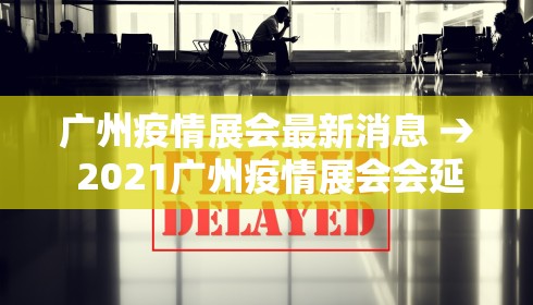 广州疫情展会最新消息 → 2021广州疫情展会会延期吗