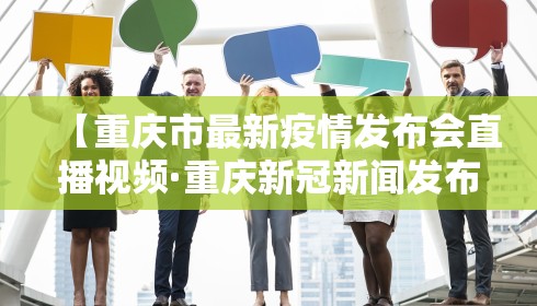 【重庆市最新疫情发布会直播视频·重庆新冠新闻发布会】