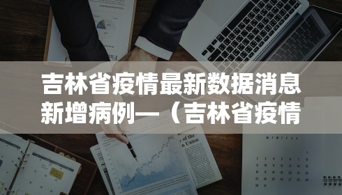 吉林省疫情最新数据消息新增病例—（吉林省疫情最新通告）