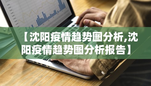 【沈阳疫情趋势图分析,沈阳疫情趋势图分析报告】 【沈阳疫情趋势图分析,沈阳疫情趋势图分析报告】