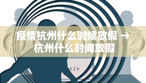 疫情杭州什么时候放假 → 杭州什么时间放假