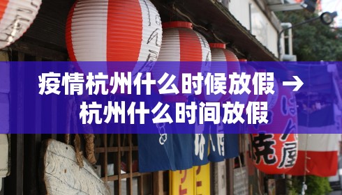 疫情杭州什么时候放假 → 杭州什么时间放假 疫情杭州什么时候放假 → 杭州什么时间放假