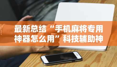 最新总结“手机麻将专用神器怎么用”科技辅助神器手机版教程