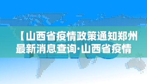 【山西省疫情政策通知郑州最新消息查询·山西省疫情防控指挥部最新公告】
