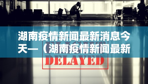 湖南疫情新闻最新消息今天—（湖南疫情新闻最新消息今天封城了）