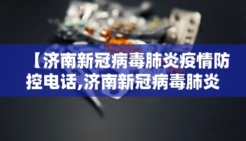 【济南新冠病毒肺炎疫情防控电话,济南新冠病毒肺炎疫情防控电话查询】 【济南新冠病毒肺炎疫情防控电话,济南新冠病毒肺炎疫情防控电话查询】