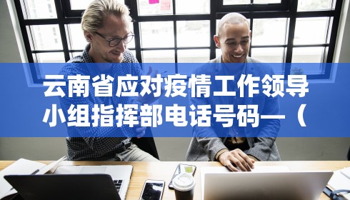 云南省应对疫情工作领导小组指挥部电话号码—(云南省疫情指挥部电话热线) 云南省应对疫情工作领导小组指挥部电话号码—(云南省疫情指挥部电话热线)