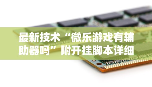 最新技术“微乐游戏有辅助器吗	”附开挂脚本详细步骤