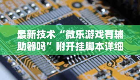 最新技术“微乐游戏有辅助器吗”附开挂脚本详细步骤