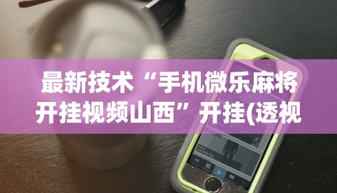 最新技术“手机微乐麻将开挂视频山西”开挂(透视)辅助教程