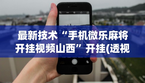 最新技术“手机微乐麻将开挂视频山西	”开挂(透视)辅助教程