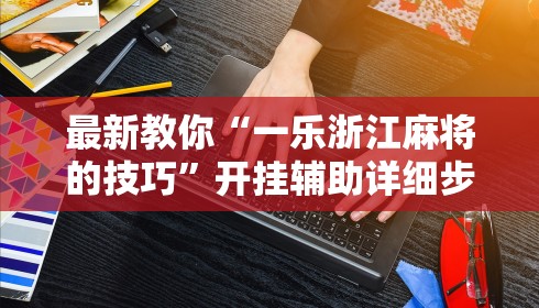 最新教你“一乐浙江麻将的技巧”开挂辅助详细步骤