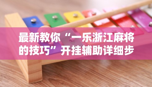 最新教你“一乐浙江麻将的技巧	”开挂辅助详细步骤