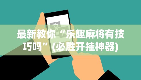 最新教你“乐趣麻将有技巧吗”(必胜开挂神器)