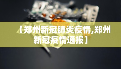 【郑州新冠肺炎疫情,郑州新冠疫情通报】