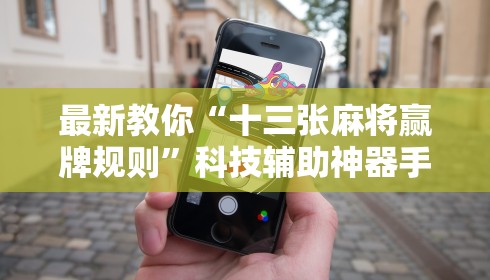 最新教你“十三张麻将赢牌规则”科技辅助神器手机