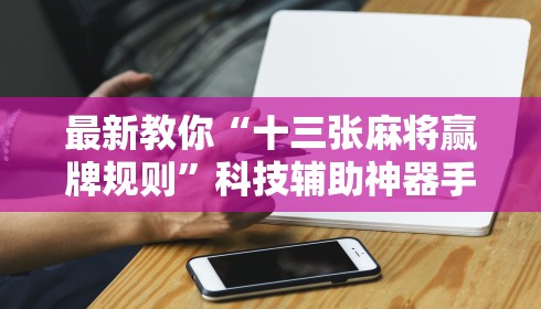 最新教你“十三张麻将赢牌规则	”科技辅助神器手机