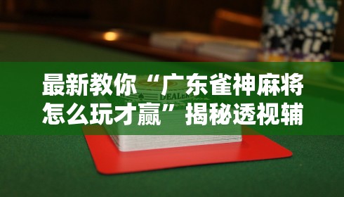 最新教你“广东雀神麻将怎么玩才赢”揭秘透视辅助万能挂
