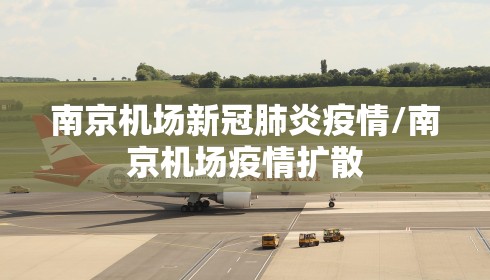 南京机场新冠肺炎疫情/南京机场疫情扩散