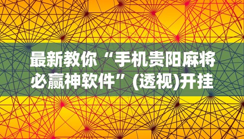 最新教你“手机贵阳麻将必赢神软件”(透视)开挂详细教程