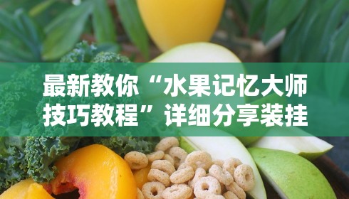 最新教你“水果记忆大师技巧教程”详细分享装挂步骤教程