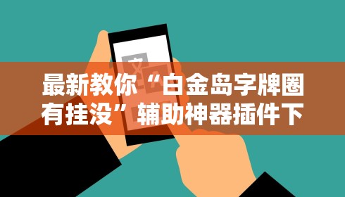 最新教你“白金岛字牌圈有挂没”辅助神器插件下载