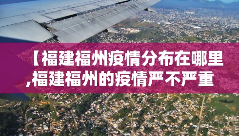 【福建福州疫情分布在哪里,福建福州的疫情严不严重?】 【福建福州疫情分布在哪里,福建福州的疫情严不严重?】
