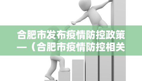合肥市发布疫情防控政策—(合肥市疫情防控相关文件)