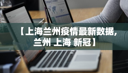 【上海兰州疫情最新数据,兰州 上海 新冠】