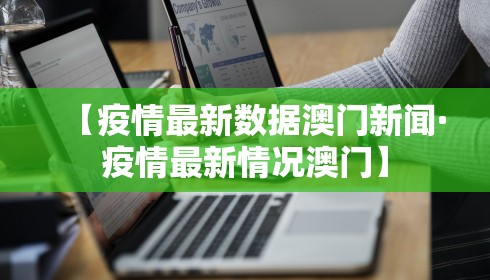 【疫情最新数据澳门新闻·疫情最新情况澳门】 【疫情最新数据澳门新闻·疫情最新情况澳门】