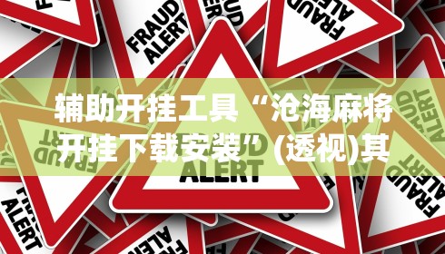 辅助开挂工具“沧海麻将开挂下载安装”(透视)其实真的有挂