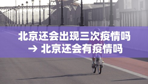 北京还会出现三次疫情吗 → 北京还会有疫情吗