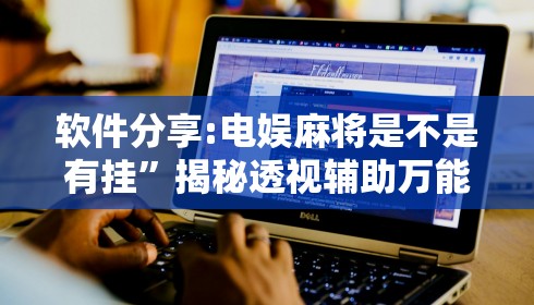 软件分享:电娱麻将是不是有挂”揭秘透视辅助万能挂 