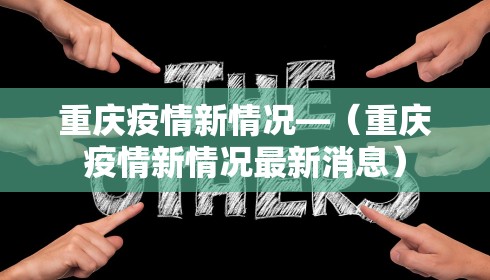 重庆疫情新情况—(重庆疫情新情况最新消息)