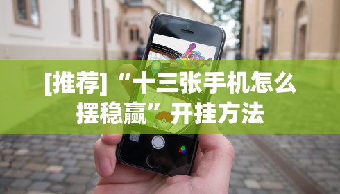 [推荐]“十三张手机怎么摆稳赢”开挂方法