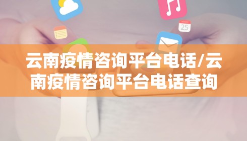 云南疫情咨询平台电话/云南疫情咨询平台电话查询