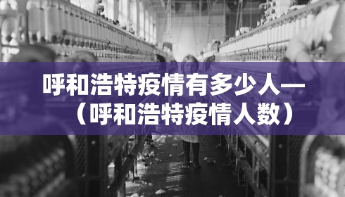 呼和浩特疫情有多少人—（呼和浩特疫情人数）