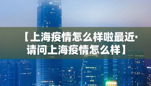 【上海疫情怎么样啦最近·请问上海疫情怎么样】
