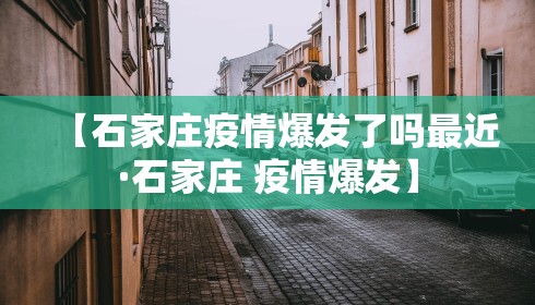 【石家庄疫情爆发了吗最近·石家庄 疫情爆发】 【石家庄疫情爆发了吗最近·石家庄 疫情爆发】