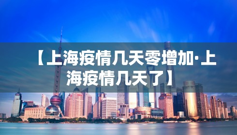 【上海疫情几天零增加·上海疫情几天了】