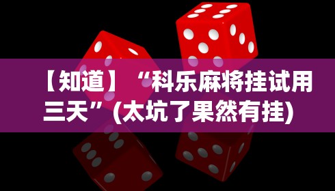【知道】“科乐麻将挂试用三天”(太坑了果然有挂)